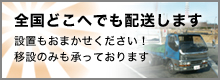 全国どこへでも配送します設置もおまかせください！移設のみも承っております