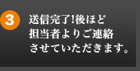 3 送信完了!後ほど担当者よりご連絡させていただきます。